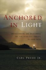Anchored in Light: Understanding and Overcoming the Five Deadliest Threats to Your Faith