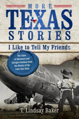 More Texas Stories I Like to Tell My Friends: The Tales of Adventure and Intrigue Continue from the History of the Lone Star State