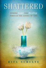 Shattered: Finding Hope and Healing Through the Losses of Life