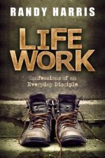 Life Work: Confessions of an Everyday Disciple