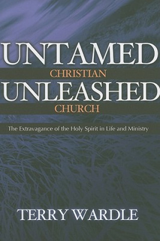 Untamed Christian Unleashed Church: The Extravagance of the Holy Spirit in Life and Ministry