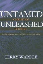 Untamed Christian Unleashed Church: The Extravagance of the Holy Spirit in Life and Ministry