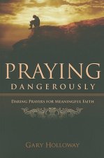 Praying Dangerously: Daring Prayers for Meaningful Faith