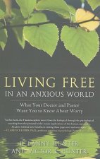 Living Free in an Anxious World: What Your Doctor and Pastor Want You to Know about Worry