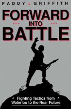 Forward Into Battle: Fighting Tactics from Waterloo to the Near Future