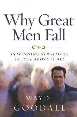 Why Great Men Fall: 15 Winning Strategies to Rise Above It All