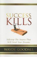 Success Kills: Sidestep the Snares That Will Steal Your Dreams