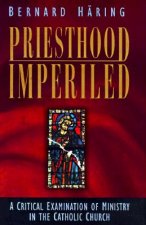 Priesthood Imperiled: A Critical Examination of Ministry in the Catholic Church