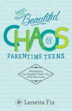The Beautiful Chaos of Parenting Teens: Navigating the Hardest Years Your Will Ever Love