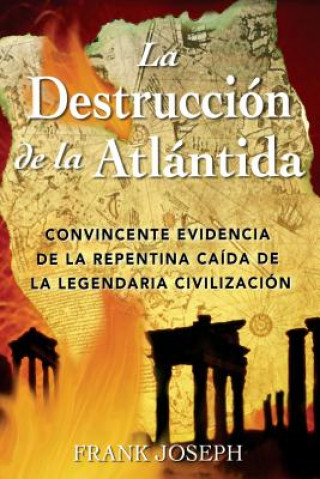 La Destruccion de La Atlantida: Convincente Evidencia de La Precipitada Caida de La Legendaria Civilizacion = The Destruction of Atlantis