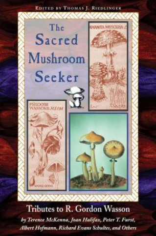 Sacred Mushroom Seeker: Tributes to R. Gordon Wasson by Terence McKenna, Joan Halifax, Peter T. Furst, Albert Hofmann, Richard Evans Schultes,