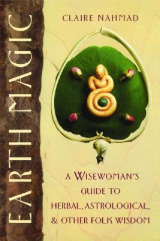 Earth Magic: A Wisewoman's Guide to Herbal, Astrological, and Other Folk Wisdom