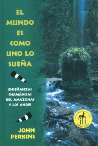 El Mundo Es Como Uno Lo Suena: Ensenanzas Chamanicas del Amazonas y Los Andes = The World is as You Dream It