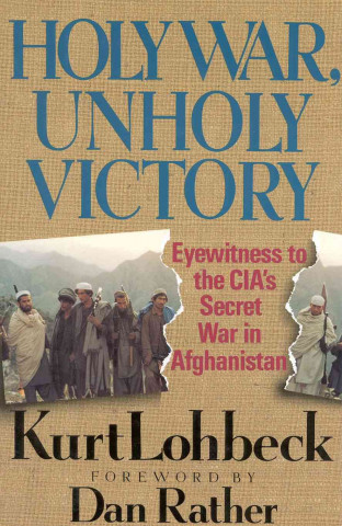 The Holy War, Unholy Victory: Eyewitness to the CIA's Secret War in Afghanistan
