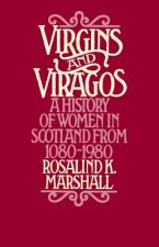 Virgins and Viragos: A History of Women in Scotland from 1080-1980