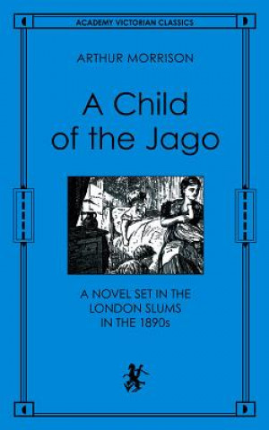 A Child of the Jago: A Novel Set in the London Slums in the 1890s