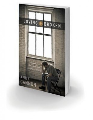 Loving the Broken: Follow God's Heart Into Compassionate Living