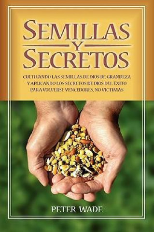 Semillas y Secretos: Cultivando Las Semillas de Dios de Grandeza y Aplicando Los Secretos de Dios del Exito Para Volverse Vencedores, No Vi