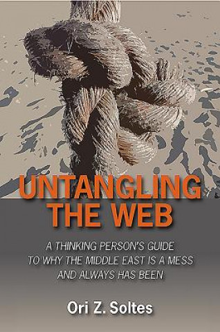 Untangling the Web: A Thinking Person's Guide to Why the Middle East Is a Mess and Always Has Been