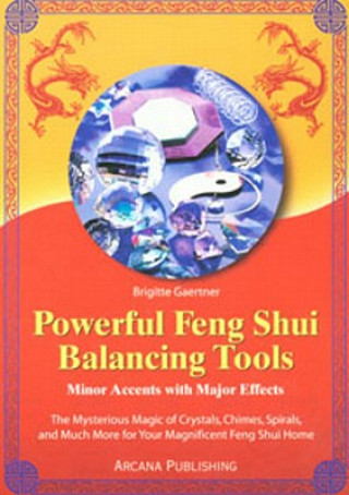 Powerful Feng Shui Balancing Tools: Minor Accents with Major Effects the Mysterious Magic of Crystals, Chimes, Spirals and Much More for Your Magnific