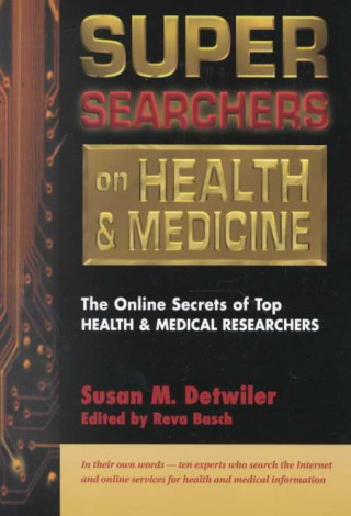Super Searchers on Health and Medicine: The Online Secrets of Top Health and Medical Researchers