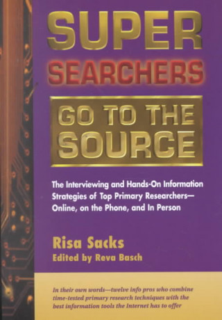 Super Searchers Go to the Source: The Interviewing and Hands-On Information Strategies of Top Primary Researchers-Online, on the Phone, and in Person
