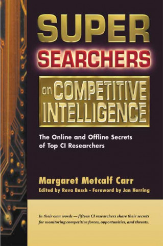 Super Searchers on Competitive Intelligence: The Online and Offline Secrets of Top CI Researchers