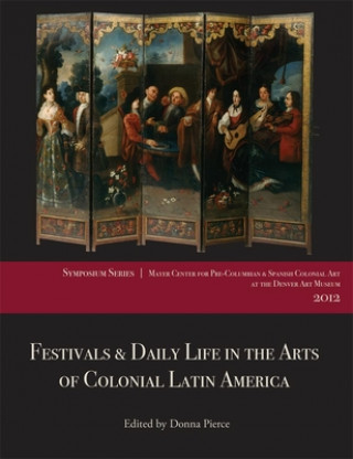 Festivals & Daily Life in the Arts of Colonial Latin America, 1492-1850: Papers from the 2012 Mayer Center Symposium at the Denver Art Museum