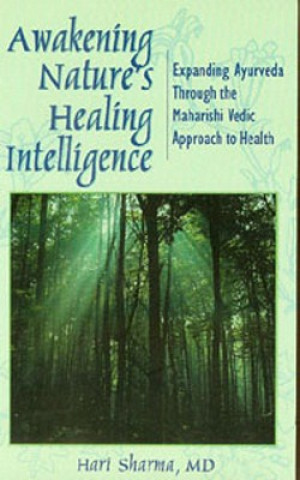 Awakening Nature's Healing Intelligence: Expanding Ayurveda Through the Maharisi Vedic Approach to Health