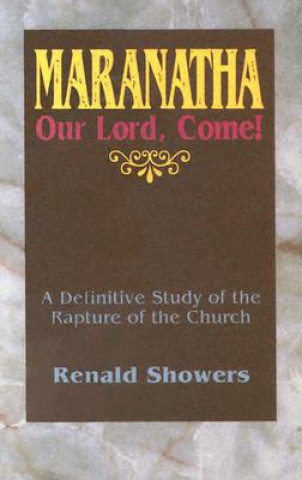 Maranatha: Our Lord, Come!: A Definitive Study of the Rapture of the Church