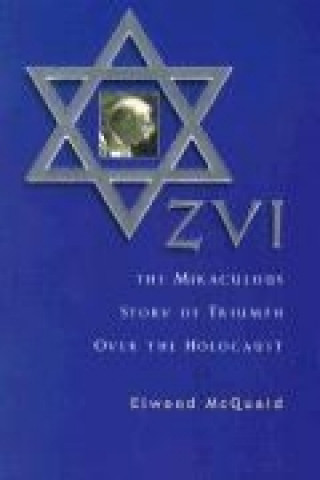 Zvi: The Miraculous Story of Triumph Over the Holocaust