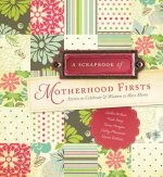 A Scrapbook of Motherhood Firsts: Stories to Celebrate & Wisdom to Bless Moms