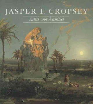 Jasper F. Cropsey: Artist and Architect: Paintings, Drawings, and Photographs from the Collections of the Newington-Cropsey Foundation an