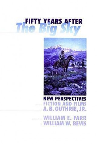 Fifty Years After the Big Sky (PB): New Perspectives on the Fiction and Films of A.B. Guthrie, Jr.