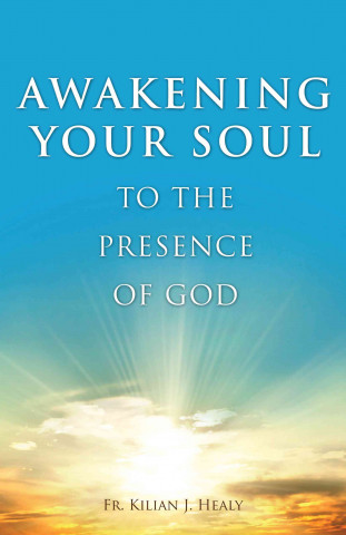Awakening Your Soul to Presence of God: How to Walk with Him Daily and Dwell in Friendship with Him Forever