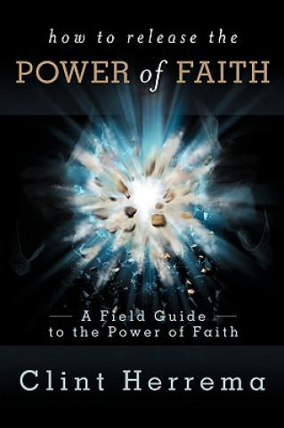 How to Release the Power of Faith: A Field Guide to the Power of Faith