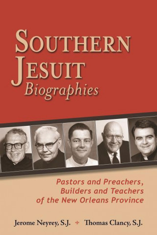 Southern Jesuit Biographies: Pastors and Preachers, Builders and Teachers of the New Orleans Province