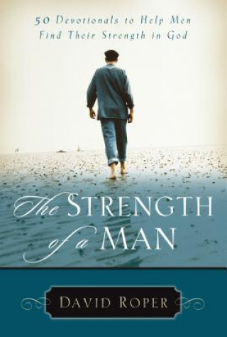 The Strength of a Man: 50 Devotionals to Help Men Find Their Strength in God