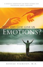 Why Did God Give Us Emotions?: A Biblical Perspective on What Science Has Discovered about Emotions