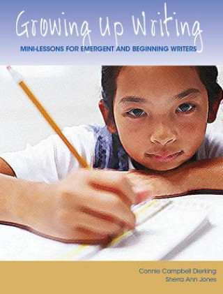 Growing Up Writing: Mini-Lessons for Emergent and Beginning Writers