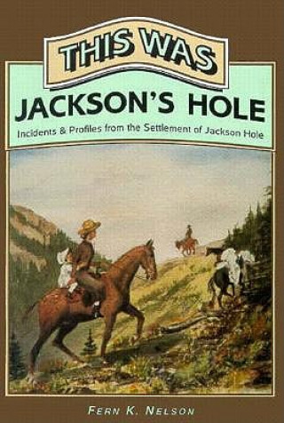 This Was Jackson's Hole: Incidents & Profiles from the Settlement of Jackson Hole