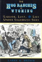 Hog Ranches of Wyoming: Liquor, Lust, & Lies Under Sagebrush Skies