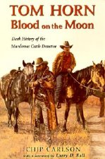Tom Horn: Blood on the Moon: Dark History of the Murderous Cattle Detective