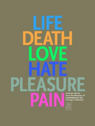 Life, Death, Love, Hate, Pleasure, Pain: Selected Works from the Museum of Contemporary Art, Chicago, Collection