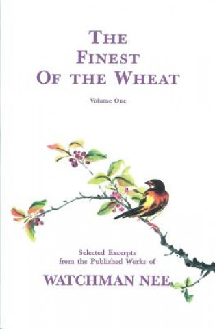 The Finest of the Wheat, Volume 1 Selected Excerpts from the Published Works of Watchman Nee
