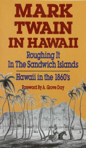 Mark Twain in Hawaii: Roughing It in the Sandwich Islands: Hawaii in the 18060s