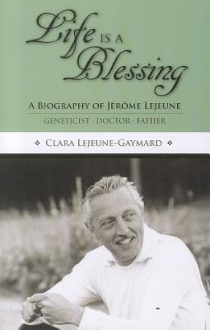 Life Is a Blessing: A Biography of Jerome Lejeune - Geneticist, Doctor, Father