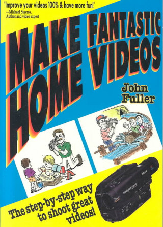 Make Fantastic Home Videos: How Anyone Can Shoot Great Videos!