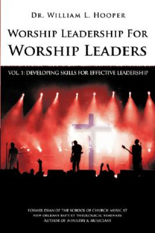 Worship Leadership for Worship Leaders: Vol. 1 Developing Effective Leadership Skills