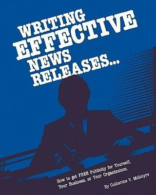 Writing Effective News Releases: How to Get Free Publicity for Yourself, Your Business or Your Organization, Second Edition